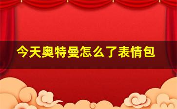 今天奥特曼怎么了表情包