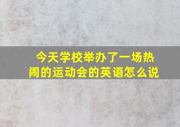 今天学校举办了一场热闹的运动会的英语怎么说