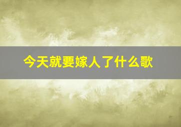 今天就要嫁人了什么歌