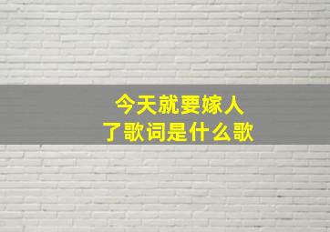 今天就要嫁人了歌词是什么歌