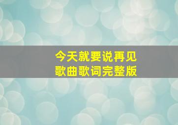 今天就要说再见歌曲歌词完整版