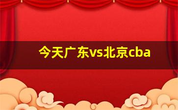 今天广东vs北京cba