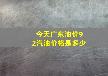 今天广东油价92汽油价格是多少