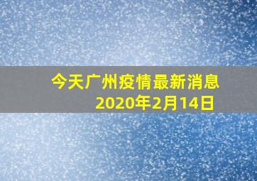 今天广州疫情最新消息2020年2月14日