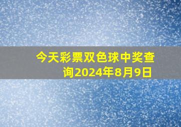 今天彩票双色球中奖查询2024年8月9日