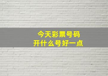 今天彩票号码开什么号好一点