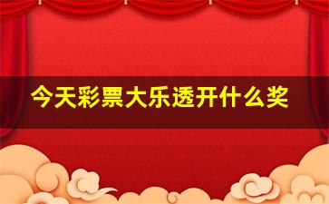 今天彩票大乐透开什么奖