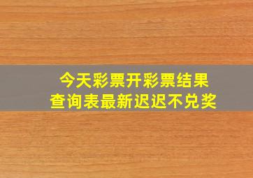 今天彩票开彩票结果查询表最新迟迟不兑奖