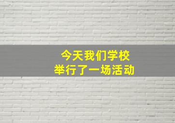 今天我们学校举行了一场活动