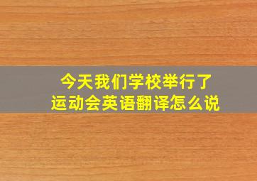 今天我们学校举行了运动会英语翻译怎么说