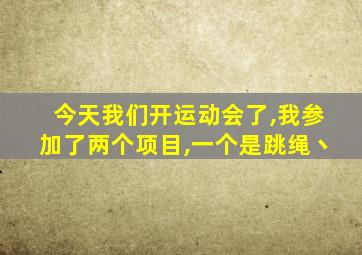 今天我们开运动会了,我参加了两个项目,一个是跳绳丶