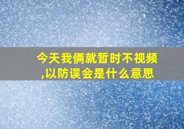 今天我俩就暂时不视频,以防误会是什么意思