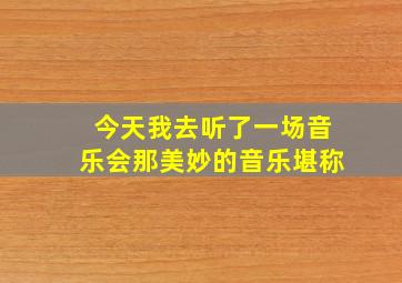 今天我去听了一场音乐会那美妙的音乐堪称