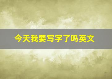 今天我要写字了吗英文