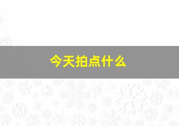 今天拍点什么