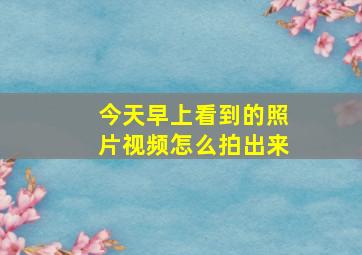 今天早上看到的照片视频怎么拍出来