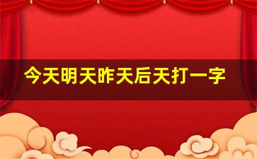 今天明天昨天后天打一字