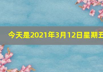 今天是2021年3月12日星期五