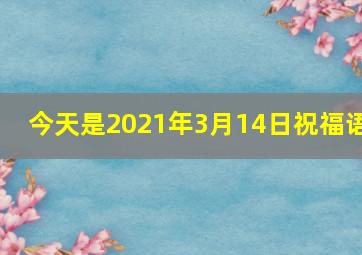 今天是2021年3月14日祝福语