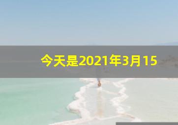 今天是2021年3月15