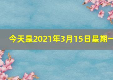 今天是2021年3月15日星期一