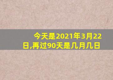 今天是2021年3月22日,再过90天是几月几日