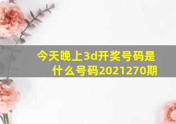 今天晚上3d开奖号码是什么号码2021270期