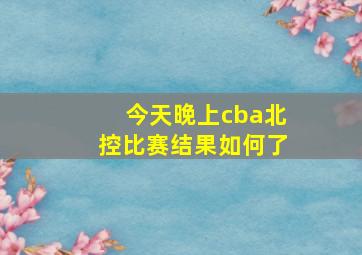 今天晚上cba北控比赛结果如何了