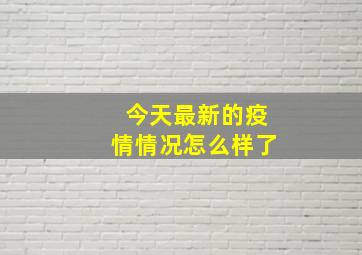 今天最新的疫情情况怎么样了