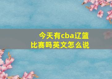 今天有cba辽篮比赛吗英文怎么说