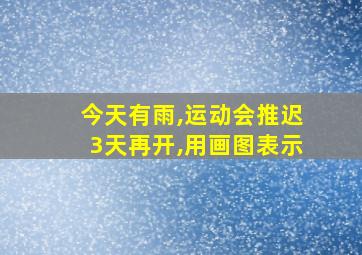 今天有雨,运动会推迟3天再开,用画图表示