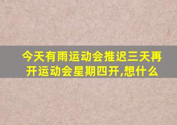 今天有雨运动会推迟三天再开运动会星期四开,想什么