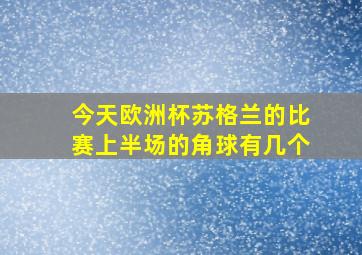 今天欧洲杯苏格兰的比赛上半场的角球有几个