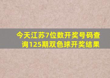 今天江苏7位数开奖号码查询125期双色球开奖结果