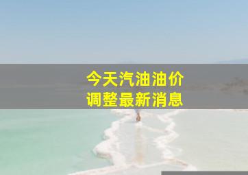 今天汽油油价调整最新消息