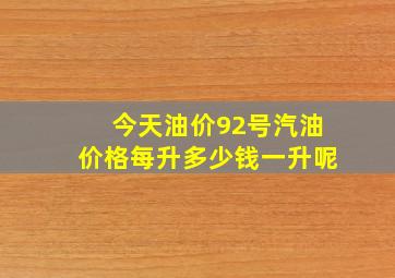 今天油价92号汽油价格每升多少钱一升呢