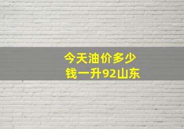 今天油价多少钱一升92山东