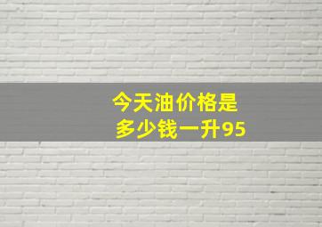 今天油价格是多少钱一升95