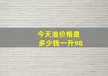 今天油价格是多少钱一升98