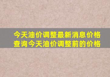 今天油价调整最新消息价格查询今天油价调整前的价格