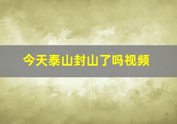 今天泰山封山了吗视频