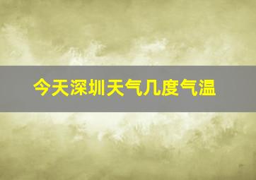 今天深圳天气几度气温