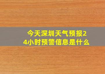 今天深圳天气预报24小时预警信息是什么