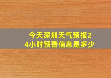 今天深圳天气预报24小时预警信息是多少