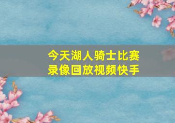 今天湖人骑士比赛录像回放视频快手