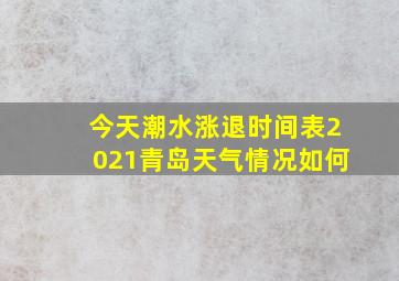 今天潮水涨退时间表2021青岛天气情况如何