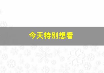 今天特别想看