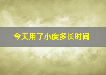 今天用了小度多长时间