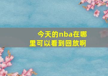 今天的nba在哪里可以看到回放啊