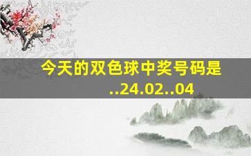 今天的双色球中奖号码是..24.02..04